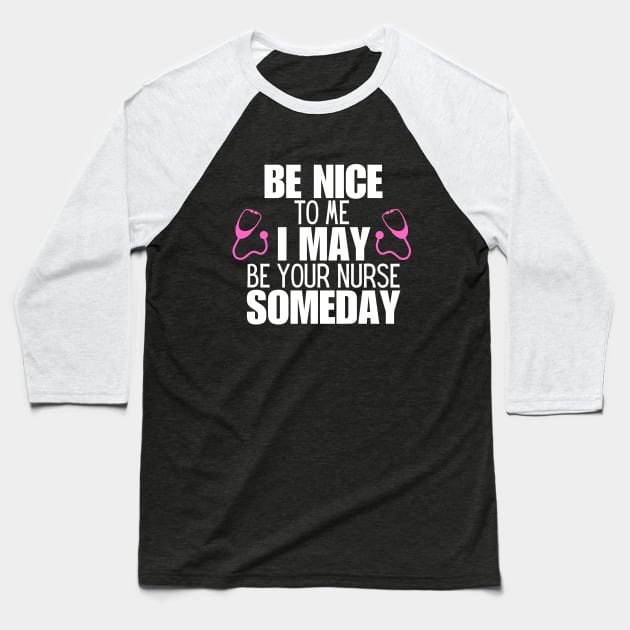 Be Nice to Me I May Be Your Nurse Someday  - Nurse Humorous Healthcare Message Gift Idea Baseball T-Shirt by KAVA-X